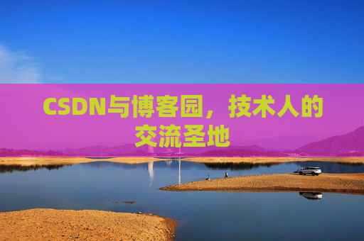 CSDN与博客园，技术人的交流圣地